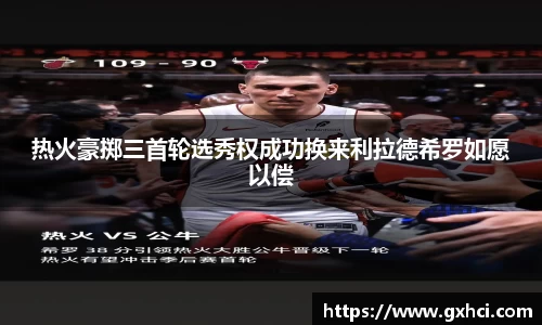 热火豪掷三首轮选秀权成功换来利拉德希罗如愿以偿